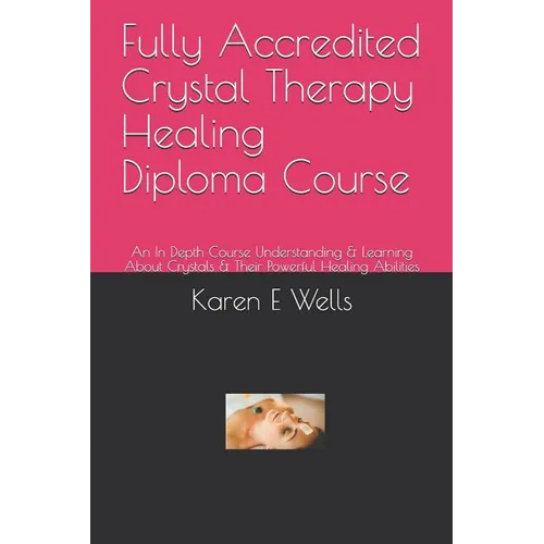 Fully Accredited Crystal Therapy Healing Diploma Course: An In Depth Course Understanding & Learning About Crystals & Their Powerful Healing Abilities - Paperback