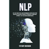 Nlp: Self Help Guide To Be A High Performance Achiever And Attain Success By Utilizing The Power Of Psychology, Affirmations, Hypnosis, Self Talk And - Paperback