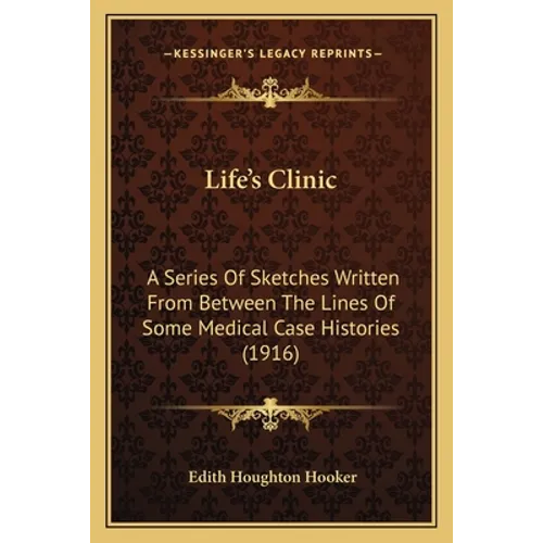 Life's Clinic: A Series Of Sketches Written From Between The Lines Of Some Medical Case Histories (1916) - Paperback
