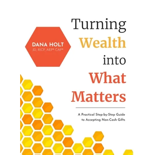 Turning Wealth into What Matters: A Practical Step-by-Step Guide to Accepting Non-Cash Gifts - Hardcover