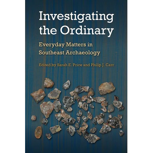 Investigating the Ordinary: Everyday Matters in Southeast Archaeology - Hardcover