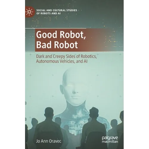 Good Robot, Bad Robot: Dark and Creepy Sides of Robotics, Autonomous Vehicles, and AI - Hardcover