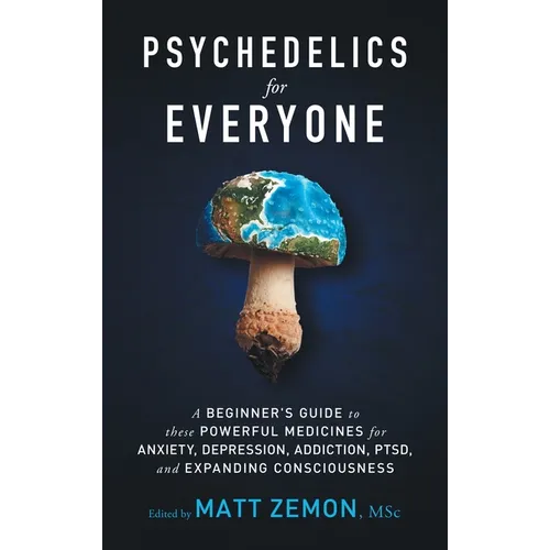 Psychedelics For Everyone: A Beginner's Guide to these Powerful Medicines for Anxiety, Depression, Addiction, PTSD, and Expanding Consciousness - Hardcover