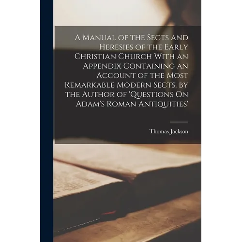 A Manual of the Sects and Heresies of the Early Christian Church With an Appendix Containing an Account of the Most Remarkable Modern Sects. by the Au - Paperback