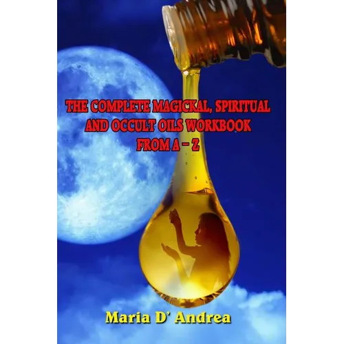 The Complete Magickal, Spiritual And Occult Oils Workbook From A-Z - Paperback