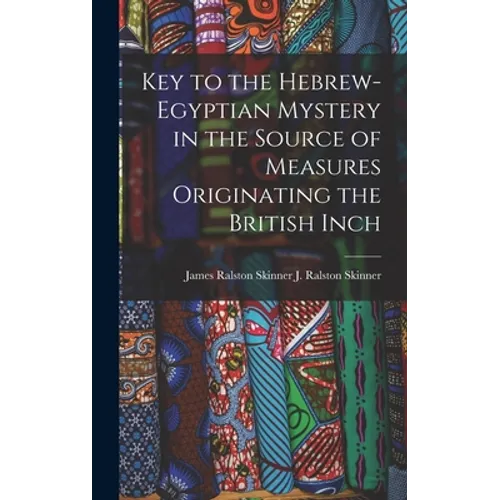 Key to the Hebrew-Egyptian Mystery in the Source of Measures Originating the British Inch - Hardcover