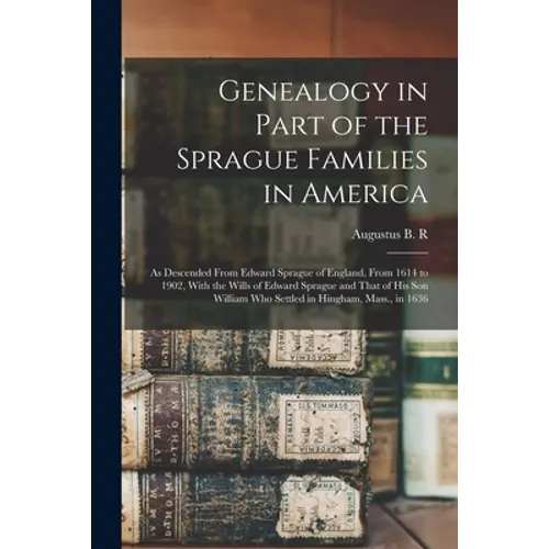 Genealogy in Part of the Sprague Families in America: As Descended From Edward Sprague of England, From 1614 to 1902, With the Wills of Edward Sprague - Paperback