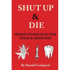 Shut Up & Die: Hidden Poisons In Our Food & Medicine - Paperback