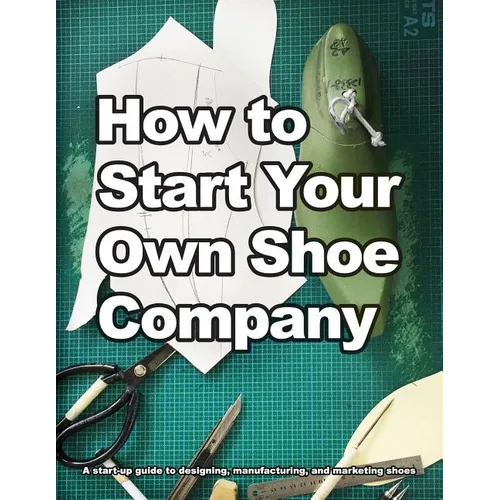 How to Start Your Own Shoe Company: A start-up guide to designing, manufacturing, and marketing shoes - Paperback