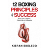 12 Boxing Principles of Success: Train Like A Fighter, Think Like A Champion - Paperback