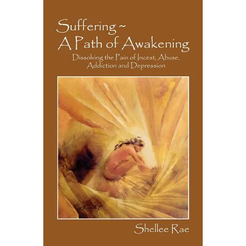Suffering A Path of Awakening: Dissolving the Pain of Incest, Abuse, Addiction and Depression - Paperback