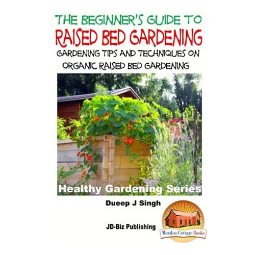A Beginner's Guide to Raised Bed Gardening: Gardening Tips and Techniques on Organic Raised Bed Gardening - Paperback