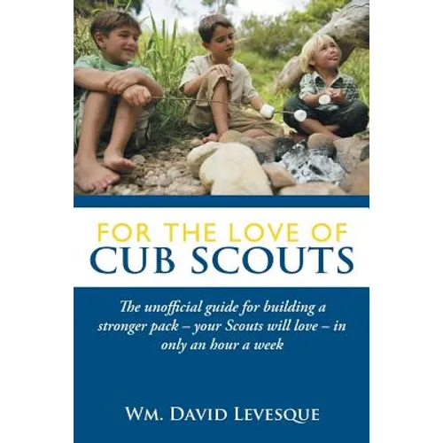 For the Love of Cub Scouts: The Unofficial Guide for Building a Stronger Pack-Your Scouts Will Love-In Only an Hour a Week - Paperback