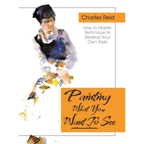 Painting What (You Want) to See: "Forty-Six Lessons, Assignments, and Painting Critiques on Watercolor and Oil" - Hardcover