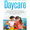 Daycare: The Comprehensive Beginner's Guide on How to Run a Nourishing and Successful Child Care Center for Children Ages 0-5 - Paperback