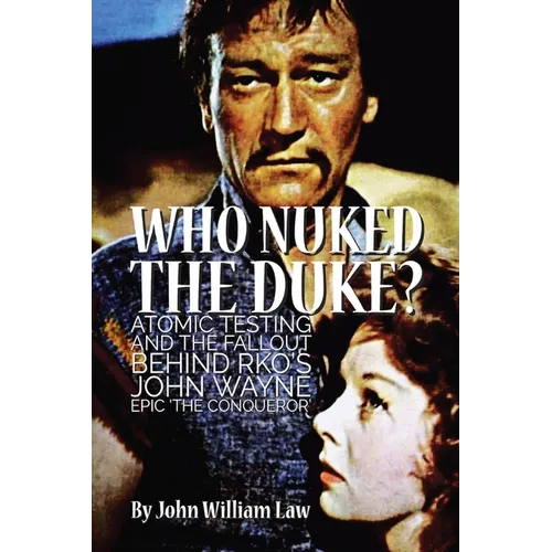 Who Nuked the Duke?: Atomic Testing and the Fallout Behind RKO's John Wayne Epic 'The Conqueror' - Paperback