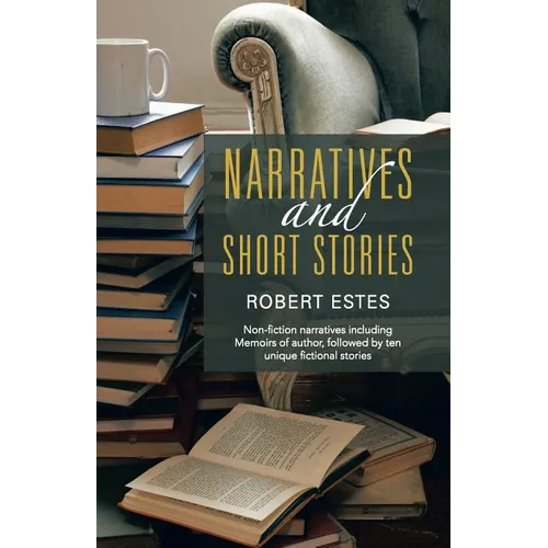 Narratives and Short Stories: Non-Fiction Narratives Including Memoirs of Author, Followed by Ten Unique Fictional Stories - Paperback