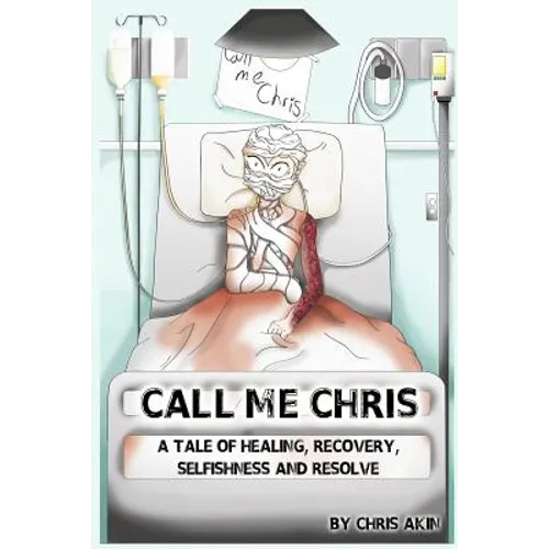 Call Me Chris: A Tale Of Healing, Recovery, Selfishness and Resolve - Paperback