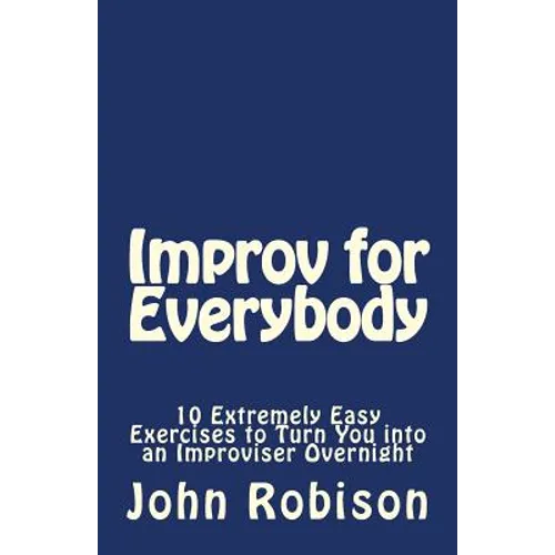Improv for Everybody: 10 Extremely Easy Exercises to Turn You into an Improviser Overnight - Paperback