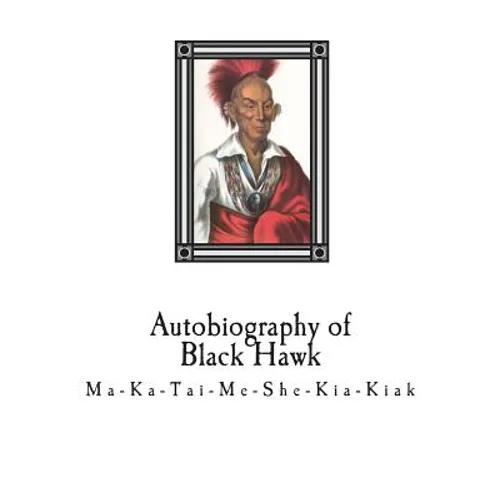 Autobiography of Black Hawk: Ma-Ka-Tai-Me-She-Kia-Kiak, - Paperback