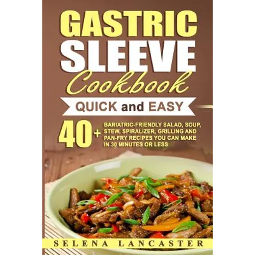 Gastric Sleeve Cookbook: QUICK and EASY - 40+ Bariatric-Friendly Salad, Soup, Stew, Vegetable Noodles, Grilling, Stir-Fry and Braising Recipes - Paperback