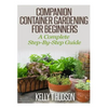 Companion Container Gardening for Beginners: A Complete Step-By-Step Guide - Paperback