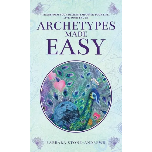 Archetypes Made Easy: Transform Your Beliefs, Empower Your Life, Live Your Truth - Hardcover