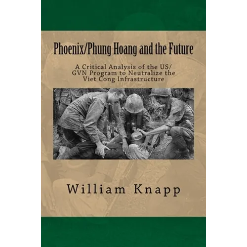 Phoenix/Phung Hoang and the Future: A Critical Analysis of the US/GVN Program to Neutralize the Viet Cong Infrastructure - Paperback
