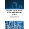 Migrants and the Making of the Urban-Maritime World: Agency and Mobility in Port Cities, c. 1570-1940 - Paperback