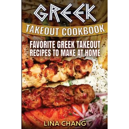 Greek Takeout Cookbook: Favorite Greek Takeout Recipes to Make at Home - Paperback