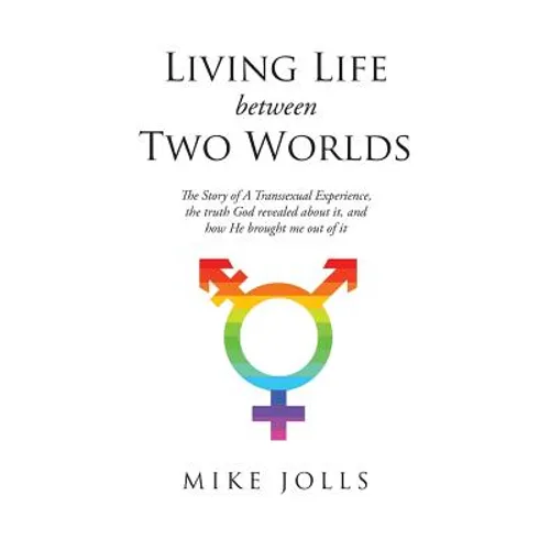 Living Life Between Two Worlds: The Story of A Transsexual Experience, the truth God revealed about it, and how He brought me out of it - Paperback