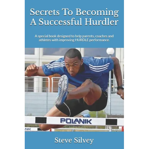 Secrets To Becoming A Successful Hurdler: A special book designed to help parents, coaches and athletes with improving HURDLE performance. - Paperback