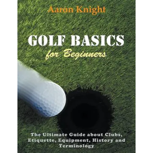 Golf Basics for Beginners (Large Print): The Ultimate Guide about Clubs Etiquette, Equipment, History and Terminology - Paperback
