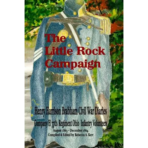 The Little Rock Campaign: Henry Harrison Brabham Civil War Diaries Company H 77th Regimant Ohio Infantry Volunteers August 1863 December 1864 - Paperback