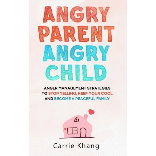Angry Parent Angry Child: Anger management strategies to stop yelling, keep your cool and become a peaceful family - Hardcover