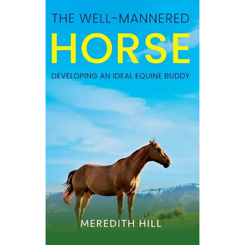 The Well-Mannered Horse: Developing an Ideal Equine Buddy - Hardcover
