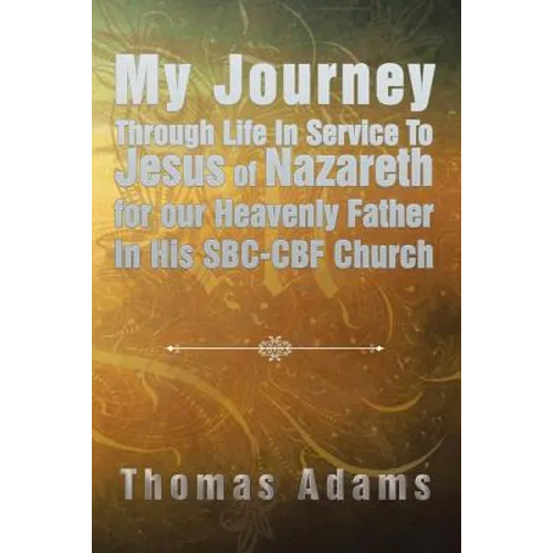 My Journey Through Life In Service To Jesus of Nazareth for our Heavenly Father In His SBC-CBF Church - Paperback
