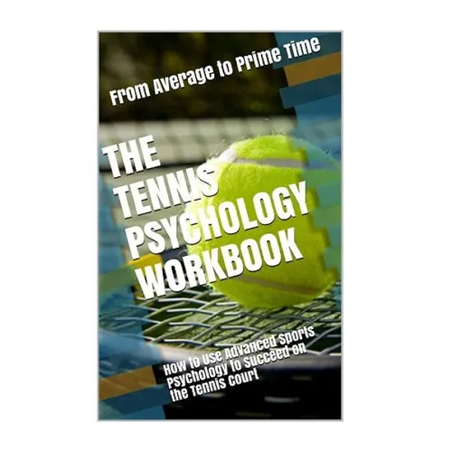 The Tennis Psychology Workbook: How to Use Advanced Sports Psychology to Succeed on the Tennis Court - Paperback