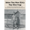 Before They Were SEALs They Were Frogs: The Story of the Last Living Member of Class 1 of the Naval Special Warfare Operators Who Evolved into the Nav - Paperback