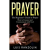Prayer: The Beginner's Guide to Prayer: How to Connect and Communicate with God - Paperback