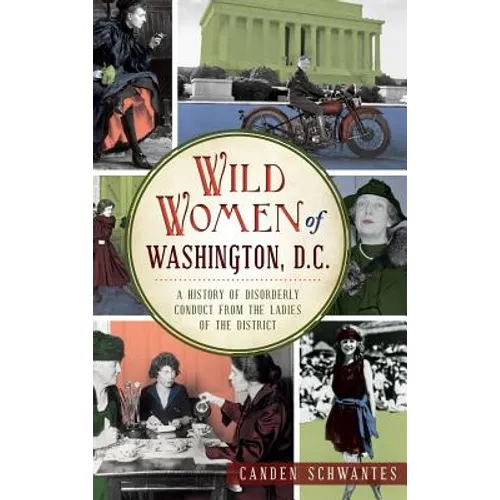 Wild Women of Washington, D.C.: A History of Disorderly Conduct from the Ladies of the District - Hardcover