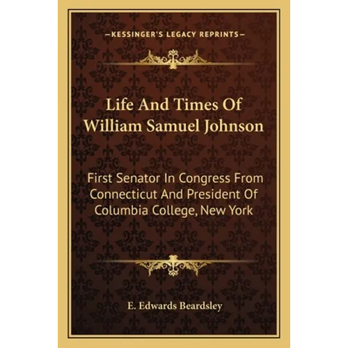 Life And Times Of William Samuel Johnson: First Senator In Congress From Connecticut And President Of Columbia College, New York - Paperback