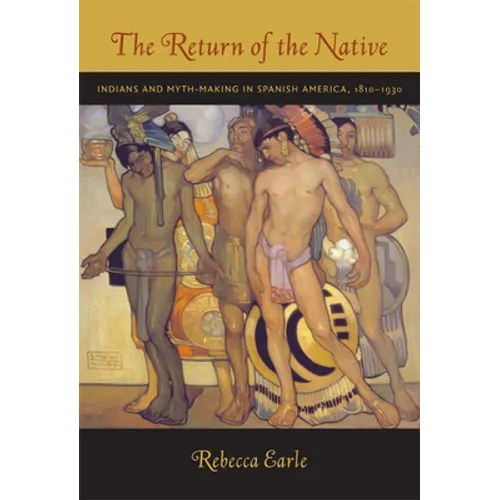 The Return of the Native: Indians and Myth-Making in Spanish America, 1810-1930 - Paperback