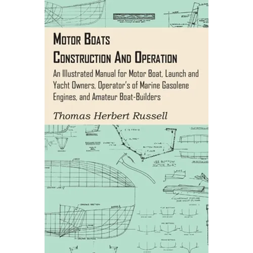 Motor Boats - Construction and Operation - An Illustrated Manual for Motor Boat, Launch and Yacht Owners, Operator's of Marine Gasolene Engines, and A - Hardcover