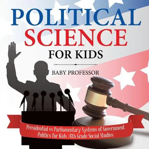 Political Science for Kids - Presidential vs Parliamentary Systems of Government Politics for Kids 6th Grade Social Studies - Paperback