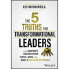 The 5 Truths for Transformational Leaders: How Nonprofit Organizations Thrive, Grow, and Make a Profound Difference - Hardcover