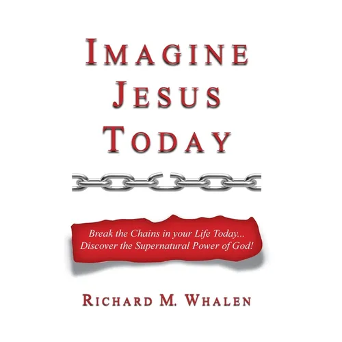 Imagine Jesus Today: Break the Chains in your Life Today... Discover the Supernatural Power of God! - Paperback
