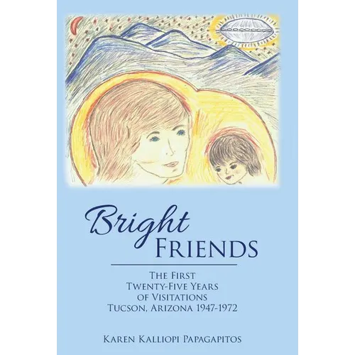 Bright Friends: The First Twenty-Five Years of Visitations Tucson, Arizona 1947-1972 - Hardcover