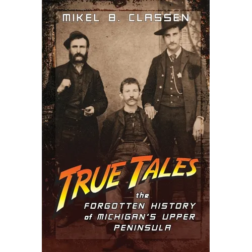 True Tales: The Forgotten History of Michigan's Upper Peninsula - Paperback