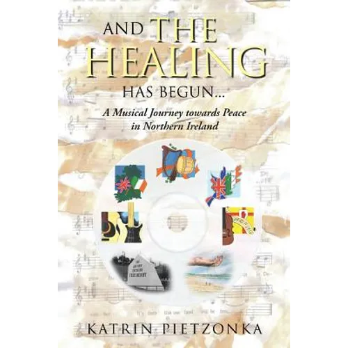 And the Healing Has Begun...: A Musical Journey Towards Peace in Northern Ireland - Paperback